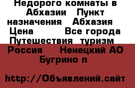 Недорого комнаты в Абхазии › Пункт назначения ­ Абхазия  › Цена ­ 300 - Все города Путешествия, туризм » Россия   . Ненецкий АО,Бугрино п.